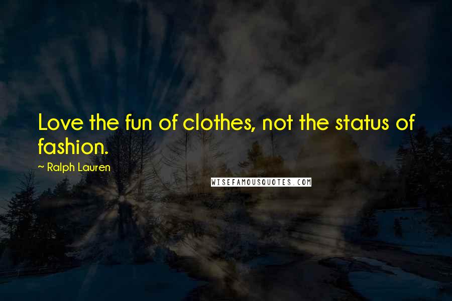 Ralph Lauren Quotes: Love the fun of clothes, not the status of fashion.