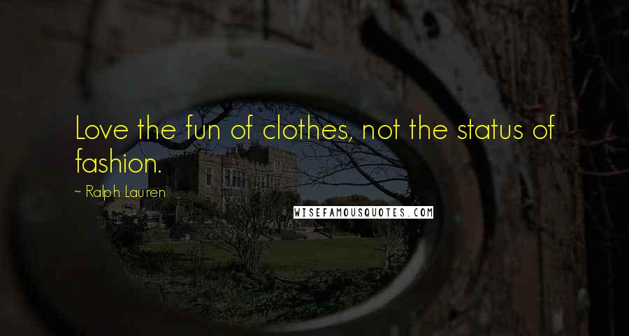 Ralph Lauren Quotes: Love the fun of clothes, not the status of fashion.