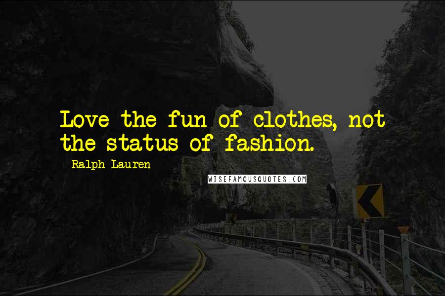 Ralph Lauren Quotes: Love the fun of clothes, not the status of fashion.