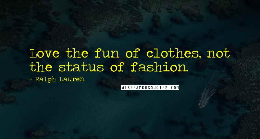 Ralph Lauren Quotes: Love the fun of clothes, not the status of fashion.