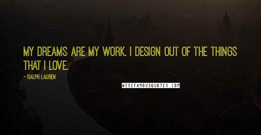 Ralph Lauren Quotes: My dreams are my work. I design out of the things that I love.