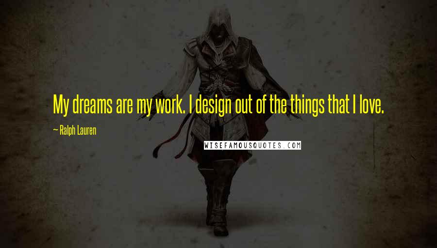 Ralph Lauren Quotes: My dreams are my work. I design out of the things that I love.