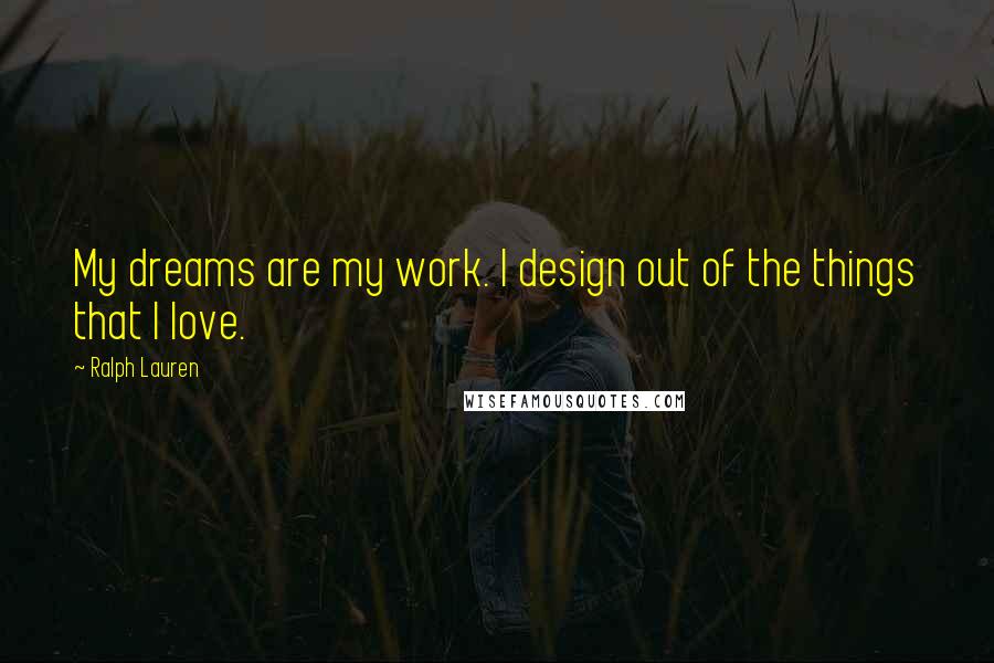 Ralph Lauren Quotes: My dreams are my work. I design out of the things that I love.