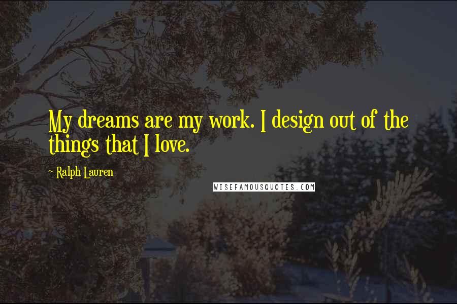 Ralph Lauren Quotes: My dreams are my work. I design out of the things that I love.