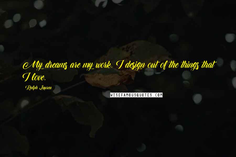 Ralph Lauren Quotes: My dreams are my work. I design out of the things that I love.
