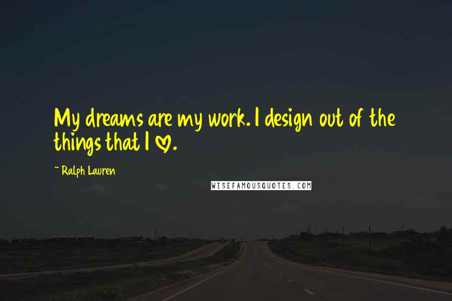 Ralph Lauren Quotes: My dreams are my work. I design out of the things that I love.