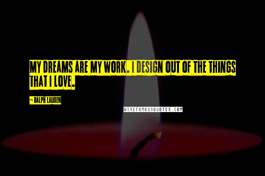 Ralph Lauren Quotes: My dreams are my work. I design out of the things that I love.