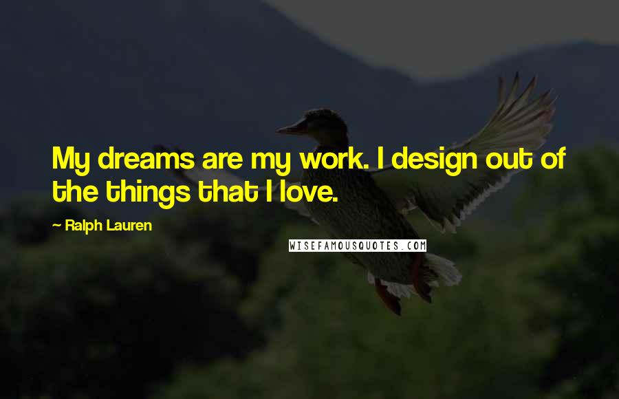 Ralph Lauren Quotes: My dreams are my work. I design out of the things that I love.