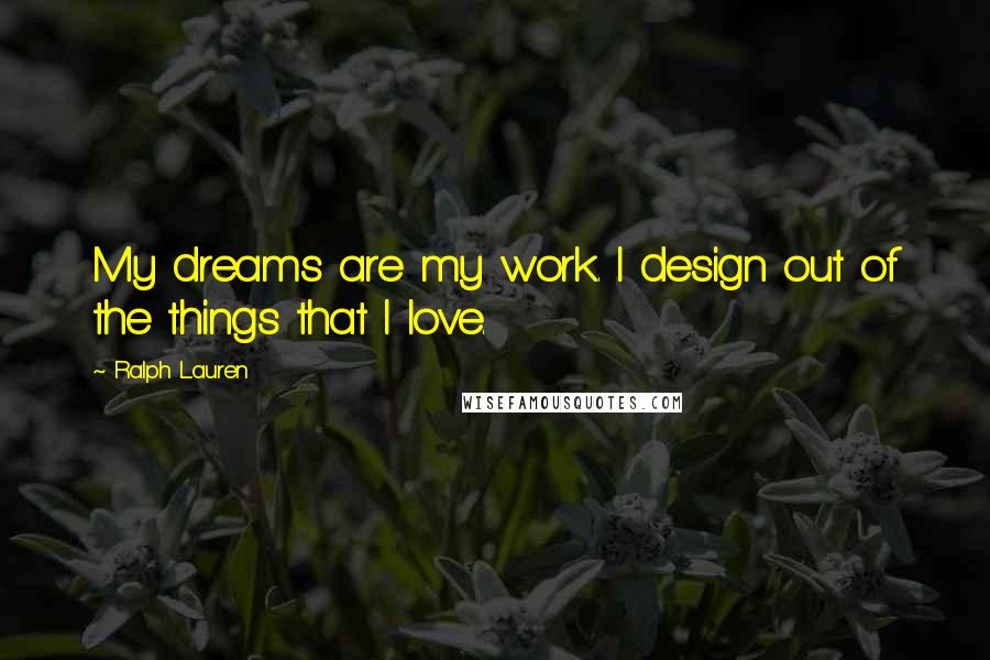 Ralph Lauren Quotes: My dreams are my work. I design out of the things that I love.