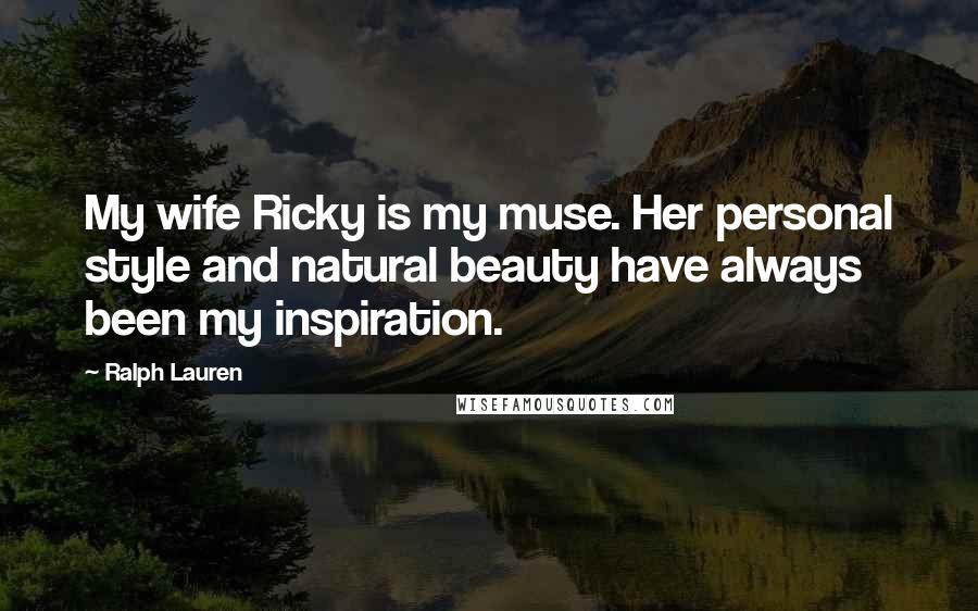 Ralph Lauren Quotes: My wife Ricky is my muse. Her personal style and natural beauty have always been my inspiration.