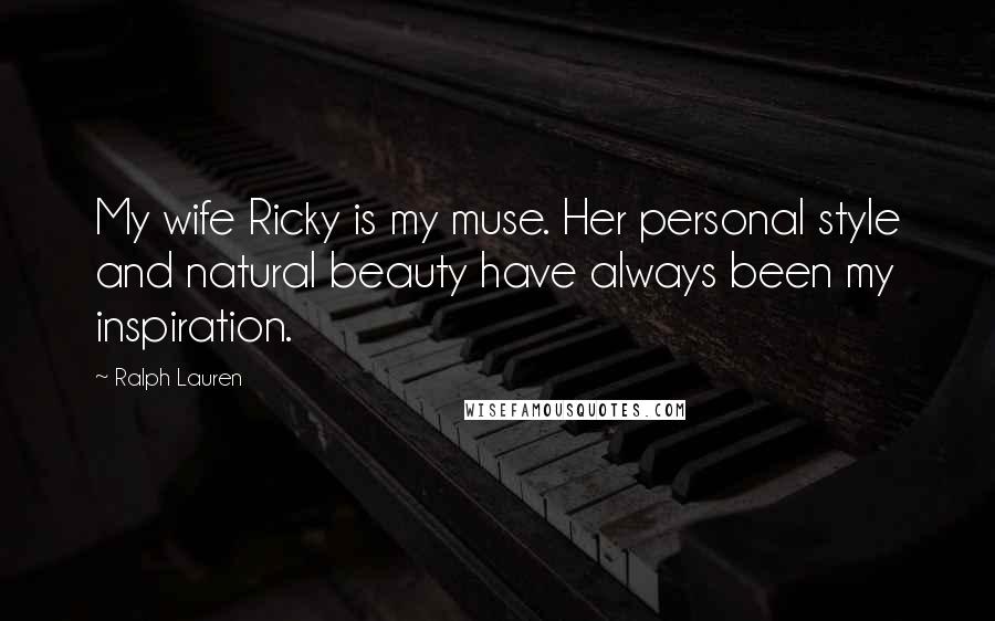 Ralph Lauren Quotes: My wife Ricky is my muse. Her personal style and natural beauty have always been my inspiration.