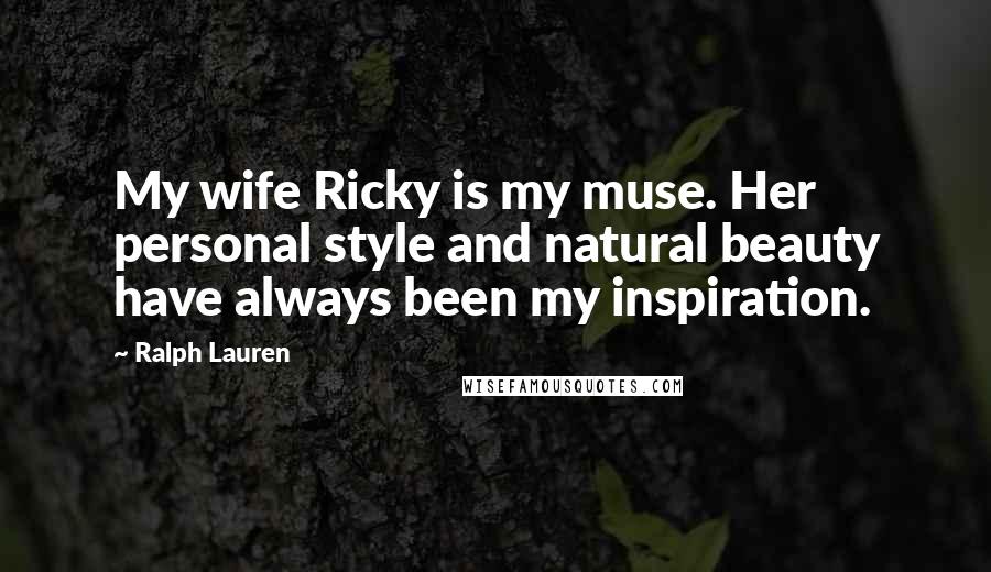 Ralph Lauren Quotes: My wife Ricky is my muse. Her personal style and natural beauty have always been my inspiration.
