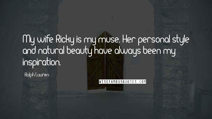 Ralph Lauren Quotes: My wife Ricky is my muse. Her personal style and natural beauty have always been my inspiration.