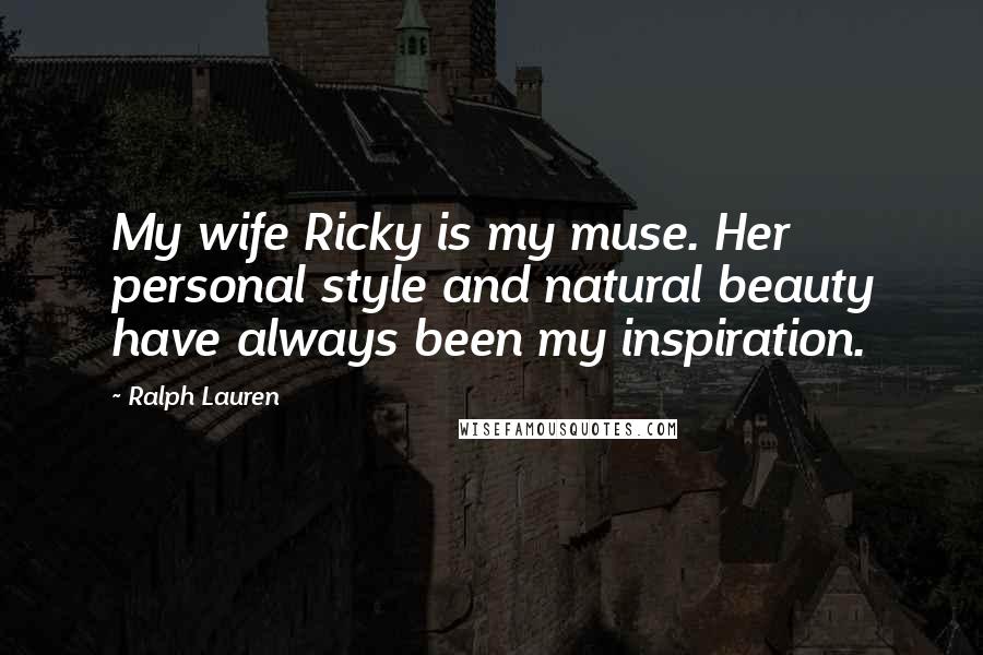 Ralph Lauren Quotes: My wife Ricky is my muse. Her personal style and natural beauty have always been my inspiration.