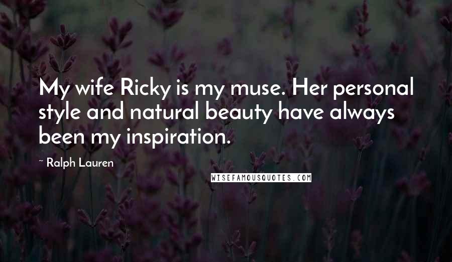 Ralph Lauren Quotes: My wife Ricky is my muse. Her personal style and natural beauty have always been my inspiration.