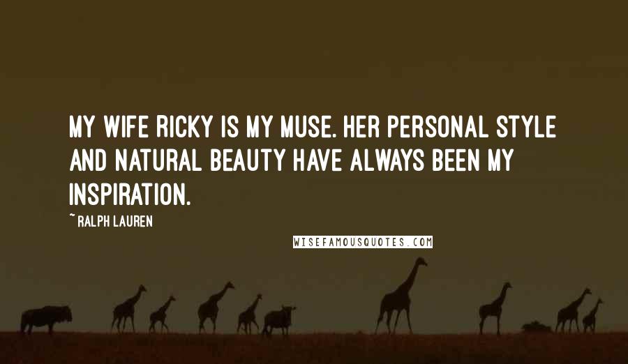 Ralph Lauren Quotes: My wife Ricky is my muse. Her personal style and natural beauty have always been my inspiration.