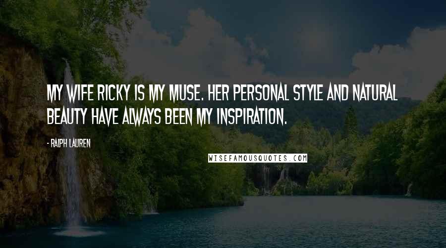 Ralph Lauren Quotes: My wife Ricky is my muse. Her personal style and natural beauty have always been my inspiration.