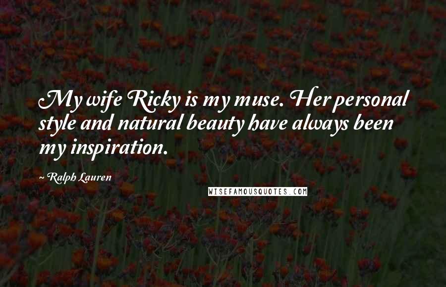 Ralph Lauren Quotes: My wife Ricky is my muse. Her personal style and natural beauty have always been my inspiration.