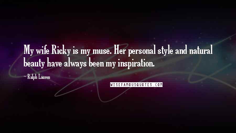 Ralph Lauren Quotes: My wife Ricky is my muse. Her personal style and natural beauty have always been my inspiration.