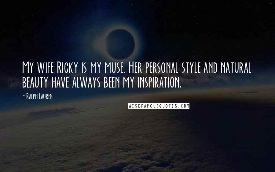 Ralph Lauren Quotes: My wife Ricky is my muse. Her personal style and natural beauty have always been my inspiration.