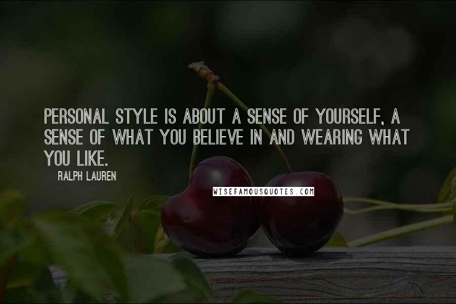 Ralph Lauren Quotes: Personal style is about a sense of yourself, a sense of what you believe in and wearing what you like.