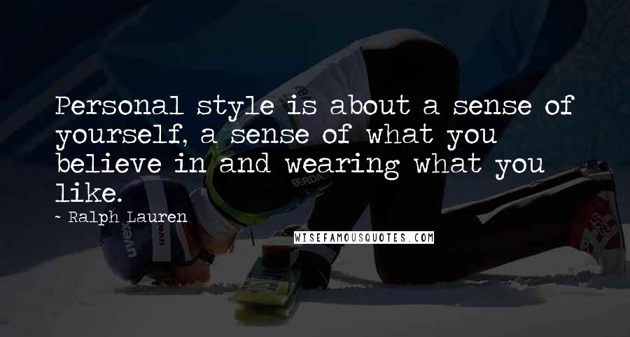 Ralph Lauren Quotes: Personal style is about a sense of yourself, a sense of what you believe in and wearing what you like.