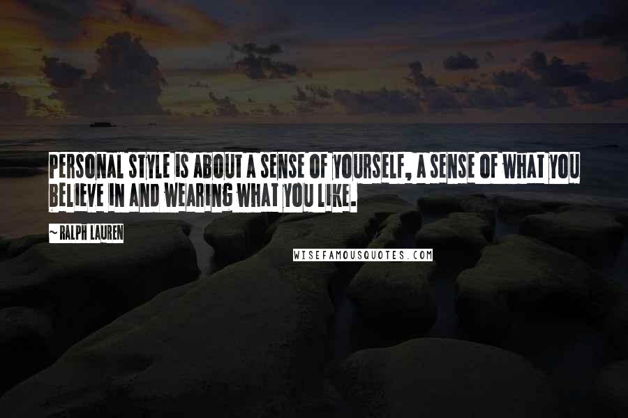 Ralph Lauren Quotes: Personal style is about a sense of yourself, a sense of what you believe in and wearing what you like.