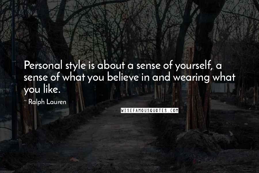 Ralph Lauren Quotes: Personal style is about a sense of yourself, a sense of what you believe in and wearing what you like.