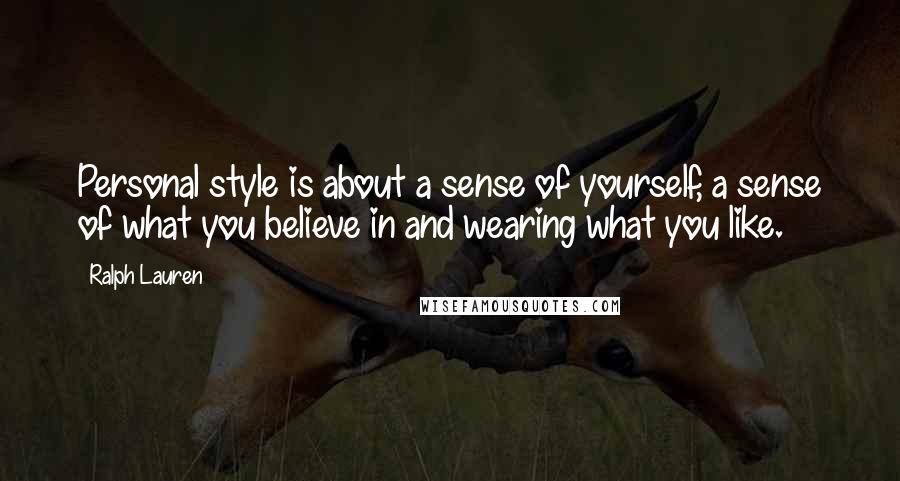 Ralph Lauren Quotes: Personal style is about a sense of yourself, a sense of what you believe in and wearing what you like.