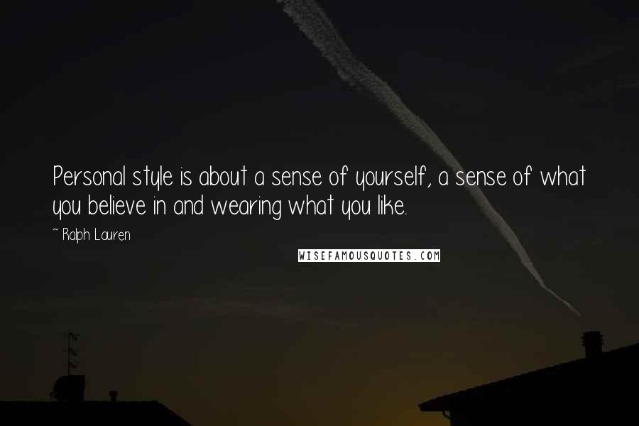 Ralph Lauren Quotes: Personal style is about a sense of yourself, a sense of what you believe in and wearing what you like.