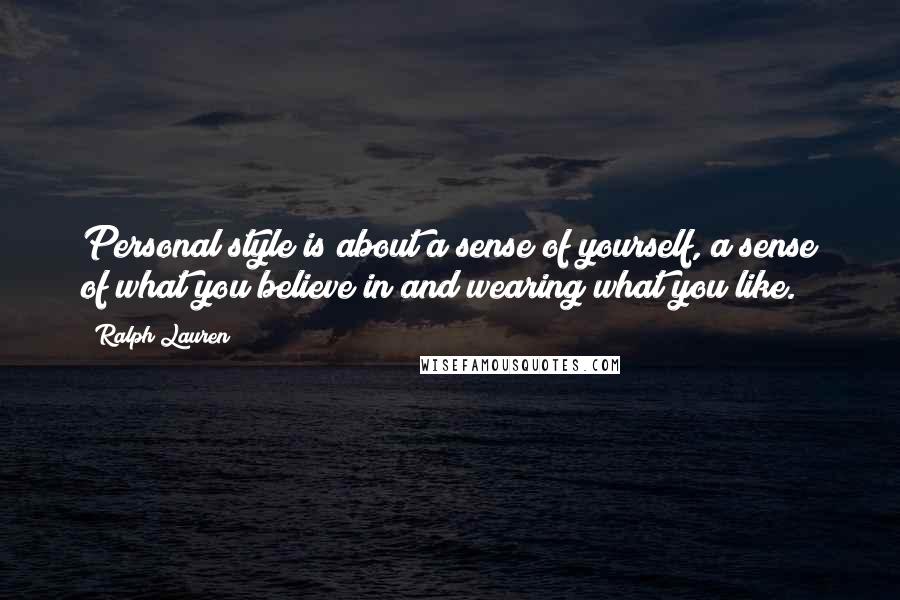 Ralph Lauren Quotes: Personal style is about a sense of yourself, a sense of what you believe in and wearing what you like.