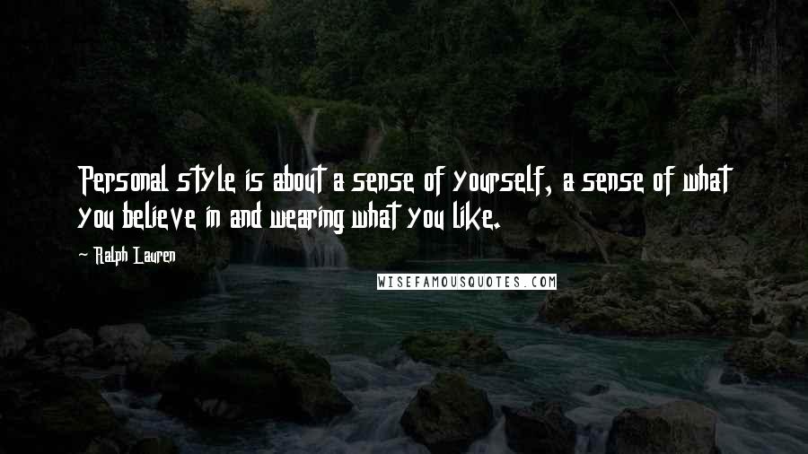 Ralph Lauren Quotes: Personal style is about a sense of yourself, a sense of what you believe in and wearing what you like.