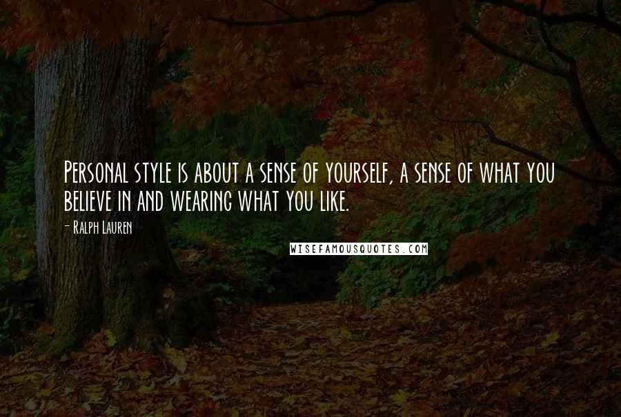 Ralph Lauren Quotes: Personal style is about a sense of yourself, a sense of what you believe in and wearing what you like.