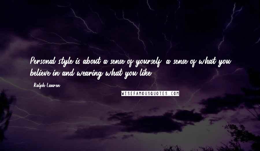 Ralph Lauren Quotes: Personal style is about a sense of yourself, a sense of what you believe in and wearing what you like.