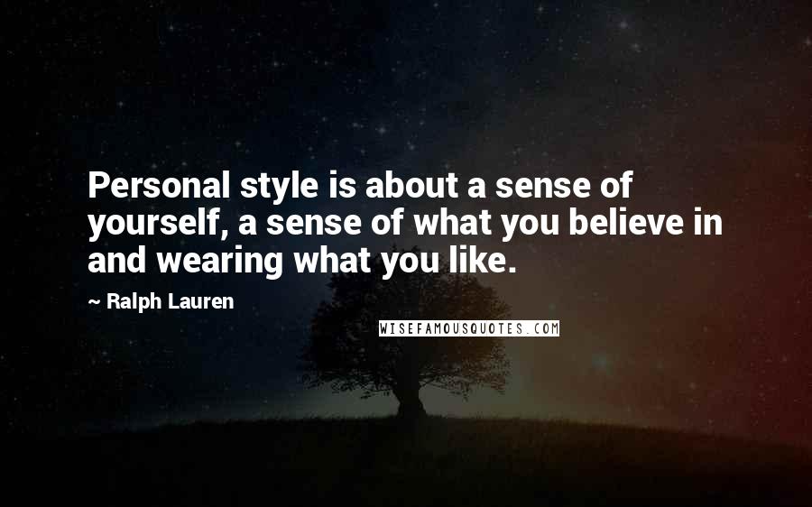 Ralph Lauren Quotes: Personal style is about a sense of yourself, a sense of what you believe in and wearing what you like.