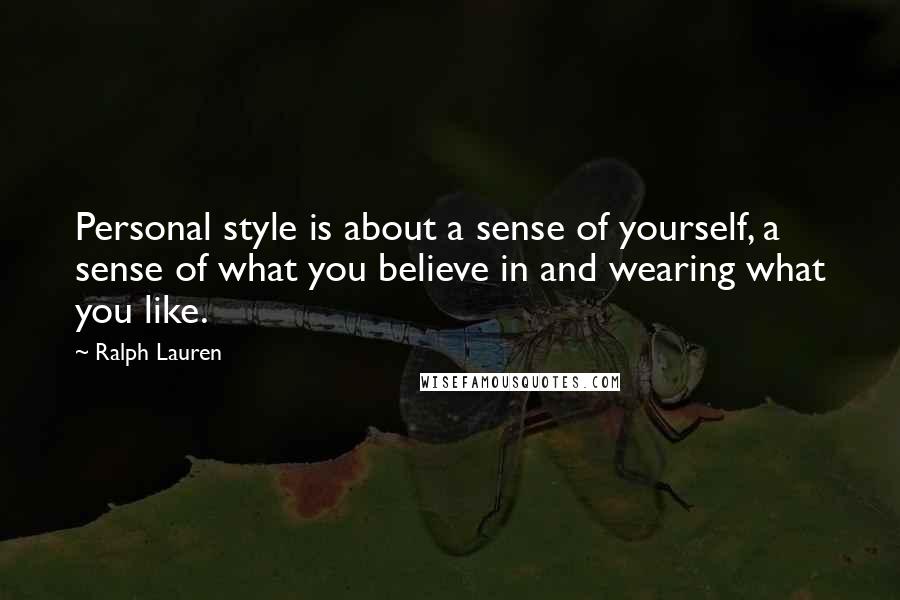Ralph Lauren Quotes: Personal style is about a sense of yourself, a sense of what you believe in and wearing what you like.