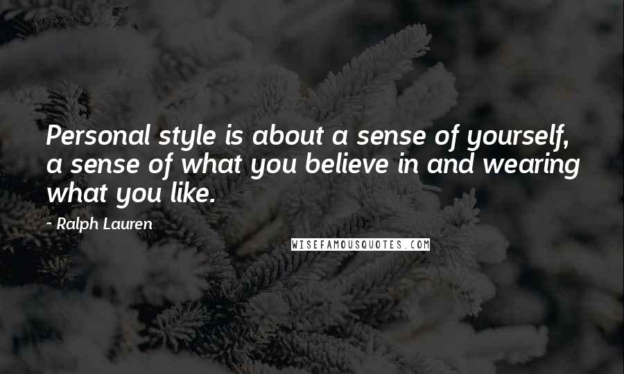 Ralph Lauren Quotes: Personal style is about a sense of yourself, a sense of what you believe in and wearing what you like.