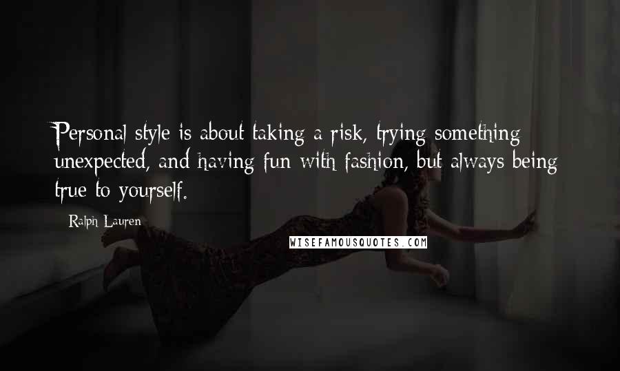 Ralph Lauren Quotes: Personal style is about taking a risk, trying something unexpected, and having fun with fashion, but always being true to yourself.