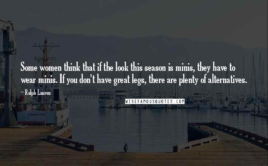 Ralph Lauren Quotes: Some women think that if the look this season is minis, they have to wear minis. If you don't have great legs, there are plenty of alternatives.