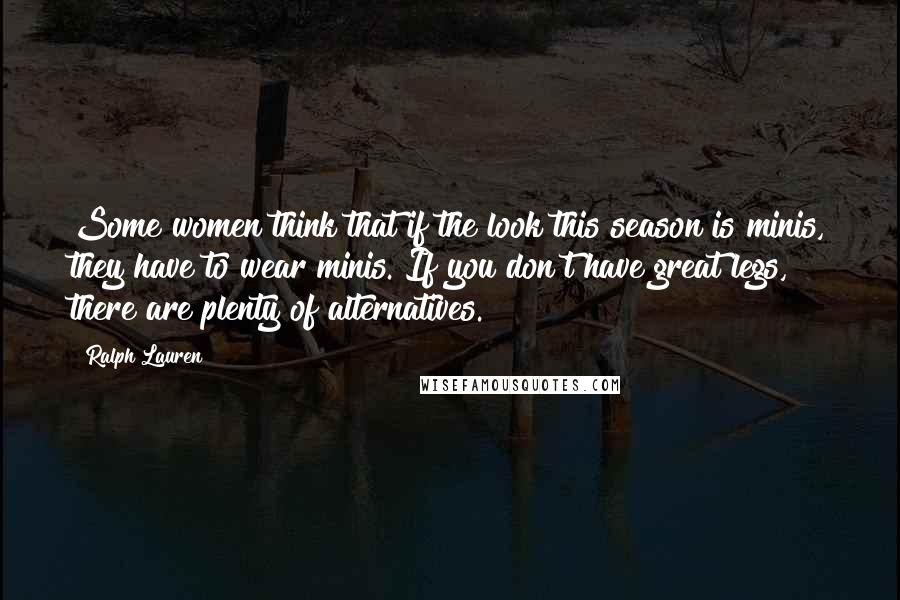 Ralph Lauren Quotes: Some women think that if the look this season is minis, they have to wear minis. If you don't have great legs, there are plenty of alternatives.