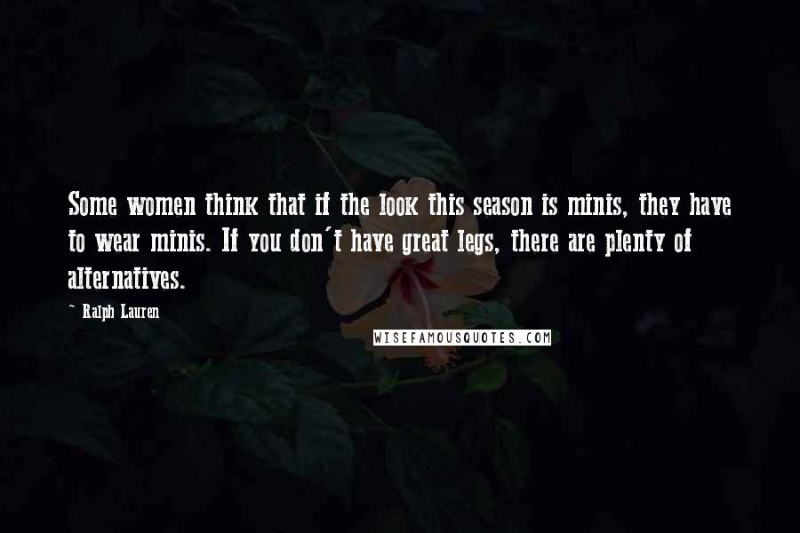 Ralph Lauren Quotes: Some women think that if the look this season is minis, they have to wear minis. If you don't have great legs, there are plenty of alternatives.