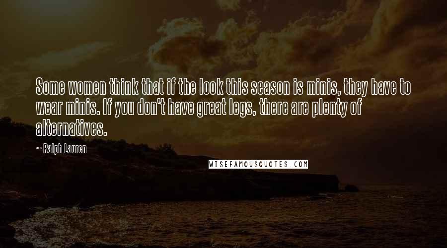 Ralph Lauren Quotes: Some women think that if the look this season is minis, they have to wear minis. If you don't have great legs, there are plenty of alternatives.