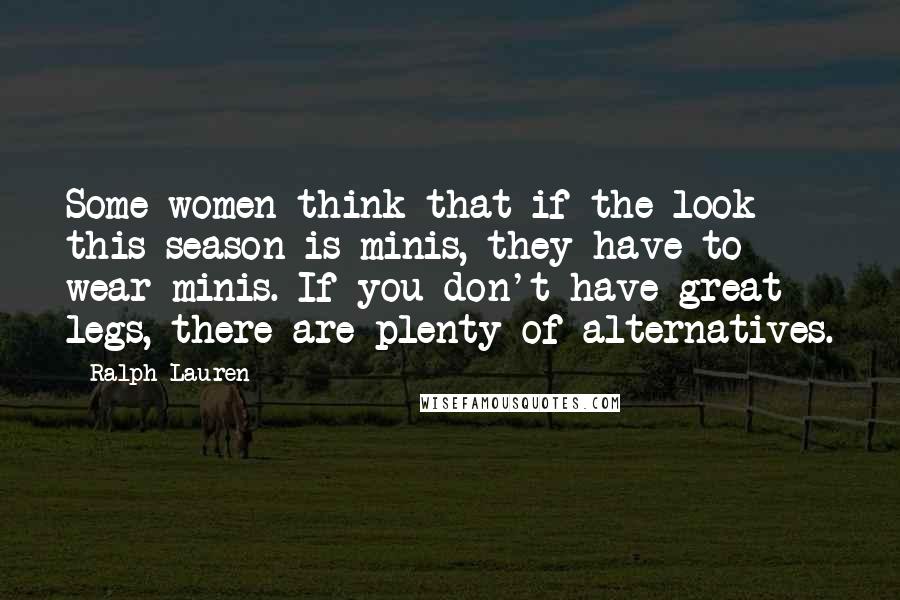 Ralph Lauren Quotes: Some women think that if the look this season is minis, they have to wear minis. If you don't have great legs, there are plenty of alternatives.