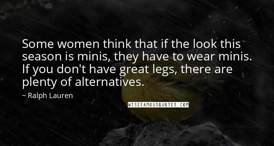 Ralph Lauren Quotes: Some women think that if the look this season is minis, they have to wear minis. If you don't have great legs, there are plenty of alternatives.