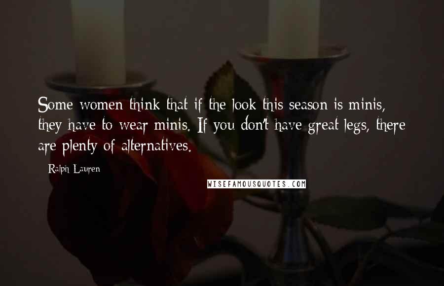 Ralph Lauren Quotes: Some women think that if the look this season is minis, they have to wear minis. If you don't have great legs, there are plenty of alternatives.