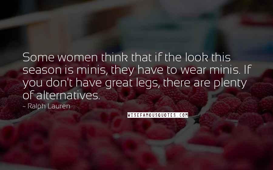 Ralph Lauren Quotes: Some women think that if the look this season is minis, they have to wear minis. If you don't have great legs, there are plenty of alternatives.