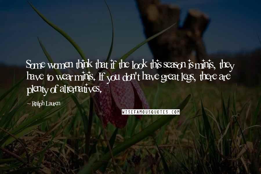 Ralph Lauren Quotes: Some women think that if the look this season is minis, they have to wear minis. If you don't have great legs, there are plenty of alternatives.