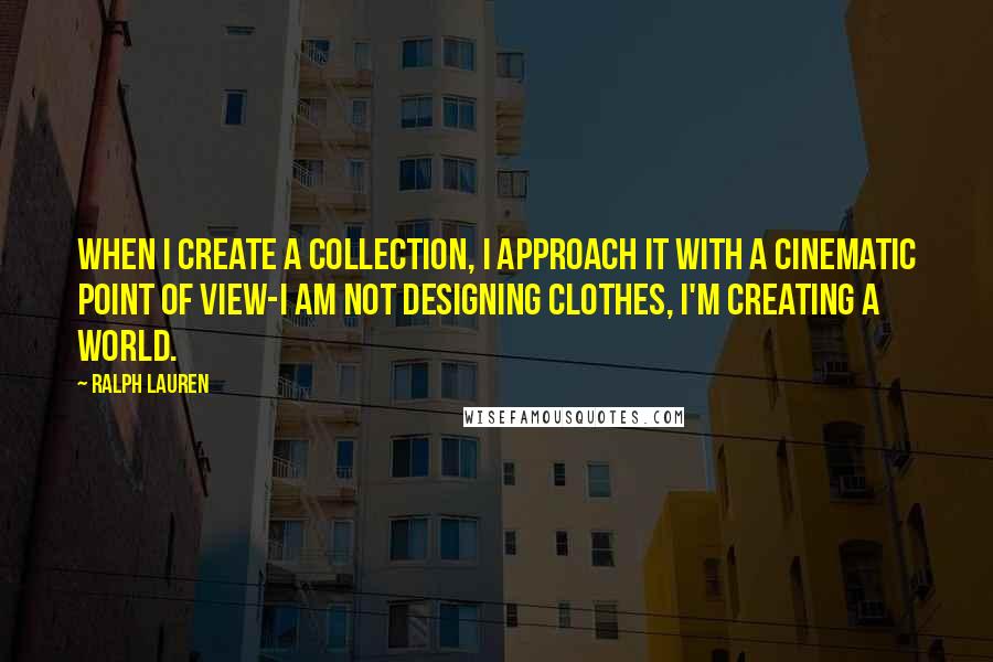 Ralph Lauren Quotes: When I create a collection, I approach it with a cinematic point of view-I am not designing clothes, I'm creating a world.