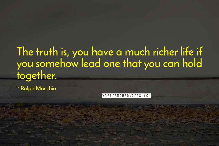 Ralph Macchio Quotes: The truth is, you have a much richer life if you somehow lead one that you can hold together.