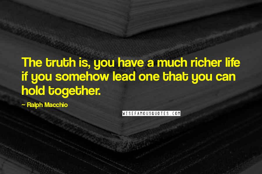 Ralph Macchio Quotes: The truth is, you have a much richer life if you somehow lead one that you can hold together.